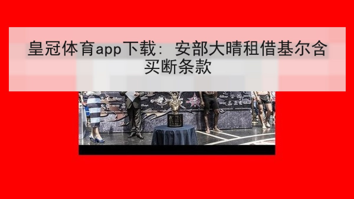 皇冠体育app下载: 安部大晴租借基尔含买断条款