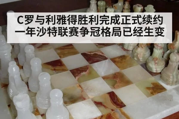 C罗与利雅得胜利完成正式续约一年沙特联赛争冠格局已经生变
