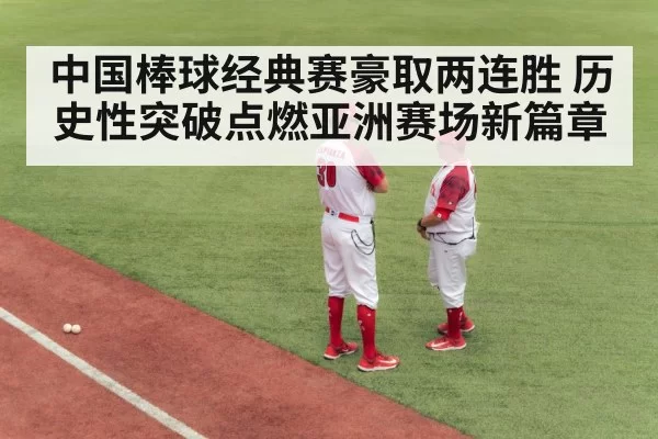 中国棒球经典赛豪取两连胜 历史性突破点燃亚洲赛场新篇章